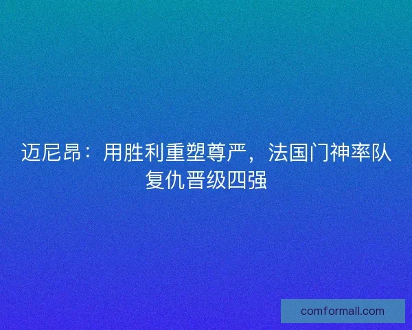 迈尼昂：用胜利重塑尊严，法国门神率队复仇晋级四强