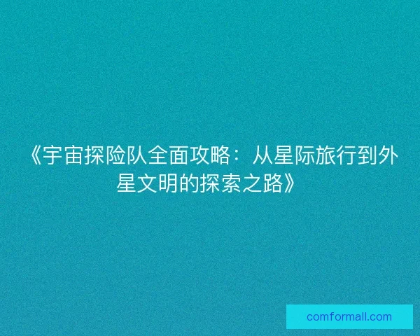《宇宙探险队全面攻略：从星际旅行到外星文明的探索之路》