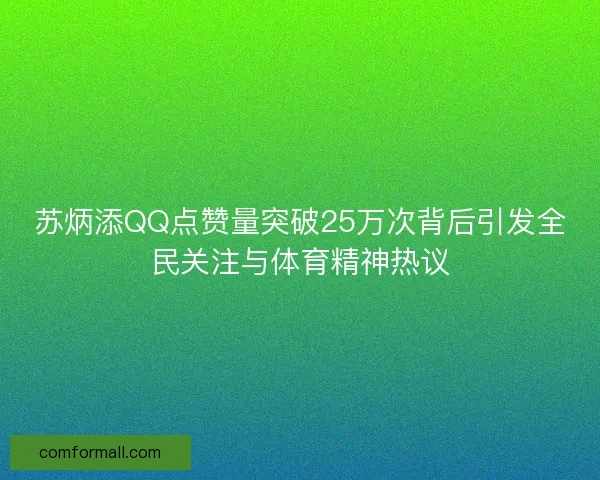 苏炳添QQ点赞量突破25万次背后引发全民关注与体育精神热议 苏炳添QQ点赞量突破25万次背后引发全民关注与体育精神热议
