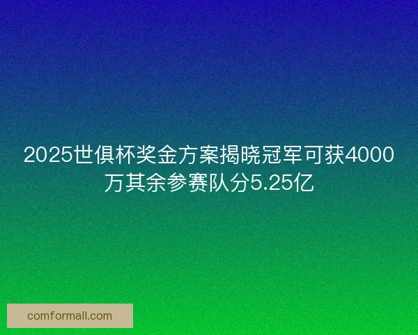 2025世俱杯奖金方案揭晓冠军可获4000万其余参赛队分5.25亿