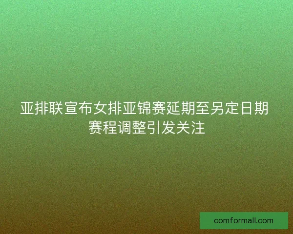 亚排联宣布女排亚锦赛延期至另定日期 赛程调整引发关注