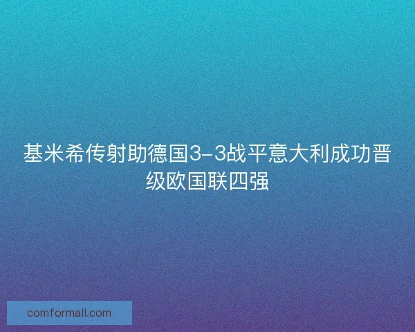 基米希传射助德国3-3战平意大利成功晋级欧国联四强 基米希传射助德国3-3战平意大利成功晋级欧国联四强