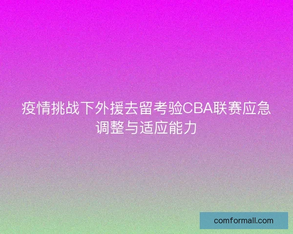 疫情挑战下外援去留考验CBA联赛应急调整与适应能力