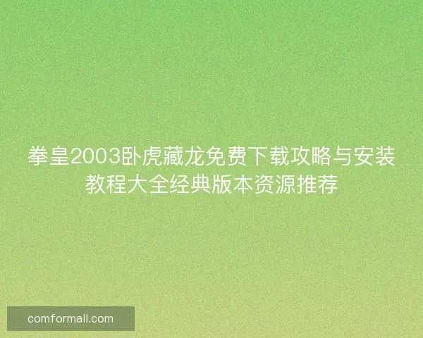 拳皇2003卧虎藏龙免费下载攻略与安装教程大全经典版本资源推荐 拳皇2003卧虎藏龙免费下载攻略与安装教程大全经典版本资源推荐