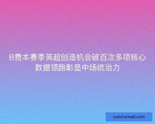 B费本赛季英超创造机会破百次多项核心数据领跑彰显中场统治力