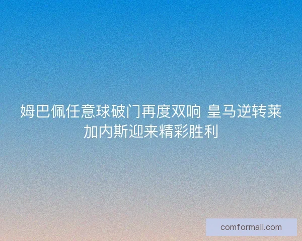 姆巴佩任意球破门再度双响 皇马逆转莱加内斯迎来精彩胜利 姆巴佩任意球破门再度双响 皇马逆转莱加内斯迎来精彩胜利