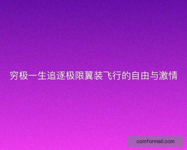 穷极一生追逐极限翼装飞行的自由与激情