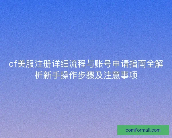 cf美服注册详细流程与账号申请指南全解析新手操作步骤及注意事项