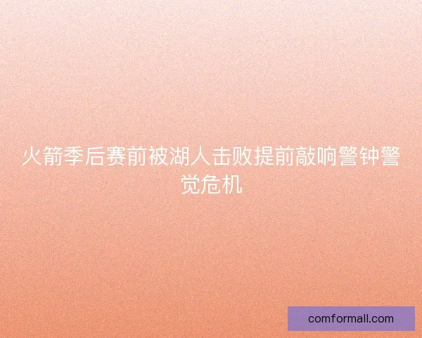 火箭季后赛前被湖人击败提前敲响警钟警觉危机 火箭季后赛前被湖人击败提前敲响警钟警觉危机